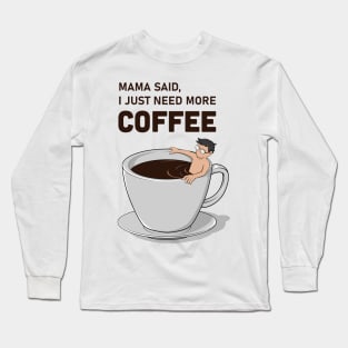 Mama Said, I Just Need More Coffee Long Sleeve T-Shirt